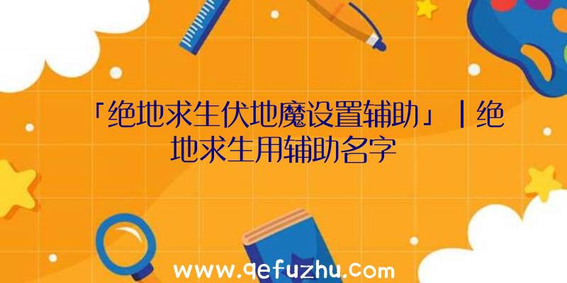 「绝地求生伏地魔设置辅助」|绝地求生用辅助名字